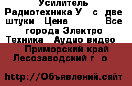 Усилитель Радиотехника-У101с .две штуки › Цена ­ 2 700 - Все города Электро-Техника » Аудио-видео   . Приморский край,Лесозаводский г. о. 